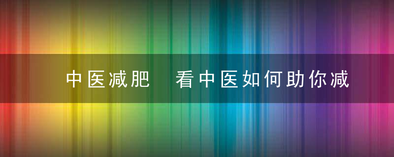 中医减肥 看中医如何助你减肥